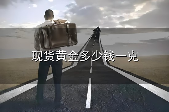 现货黄金多少钱一克和一克 现货黄金多少钱一克与一克
