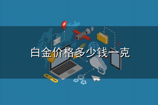 白金价格多少钱一克和一克 白金价格多少钱一克与一克