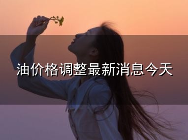 油价格调整最新消息今天与最新消息