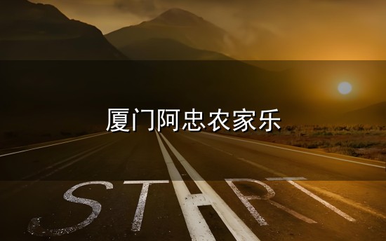 厦门阿忠农家乐和农家乐 厦门阿忠农家乐与农家乐