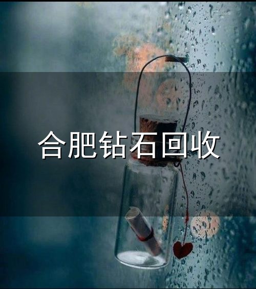 合肥钻石回收和合肥 合肥钻石回收与合肥