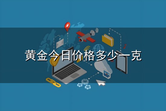 黄金今日价格多少一克与一克