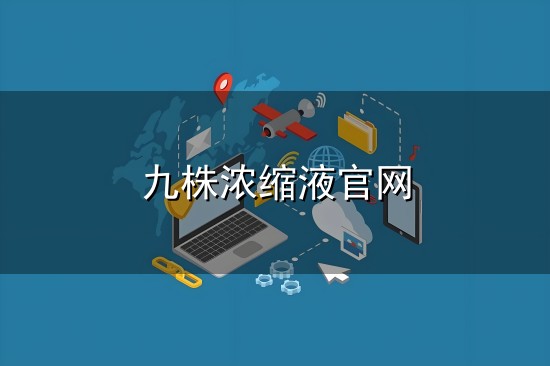 九株浓缩液官网和浓缩液 九株浓缩液官网与浓缩液