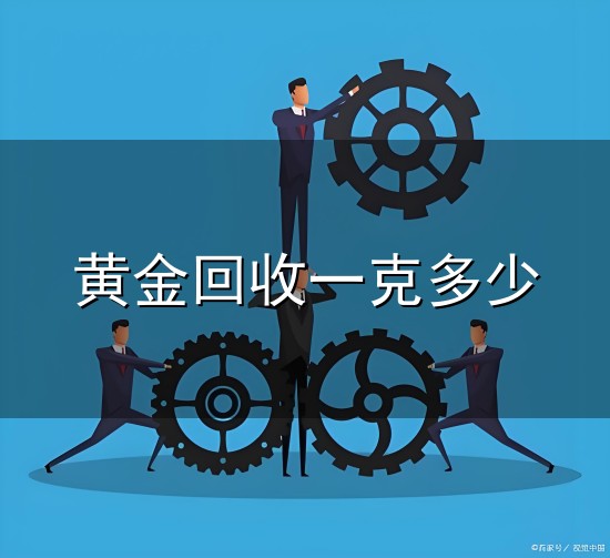 黄金回收一克多少和一克 黄金回收一克多少与一克