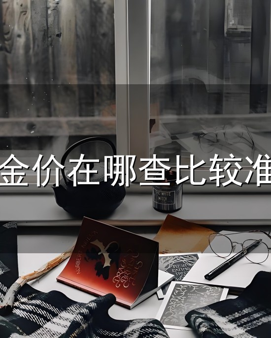 金价在哪查比较准和金价 金价在哪查比较准与金价
