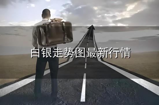 白银走势图最新行情与白银