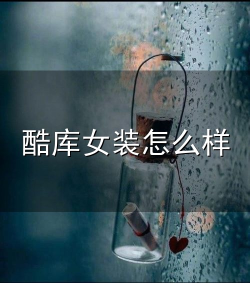 酷库女装怎么样和女装 酷库女装怎么样与女装