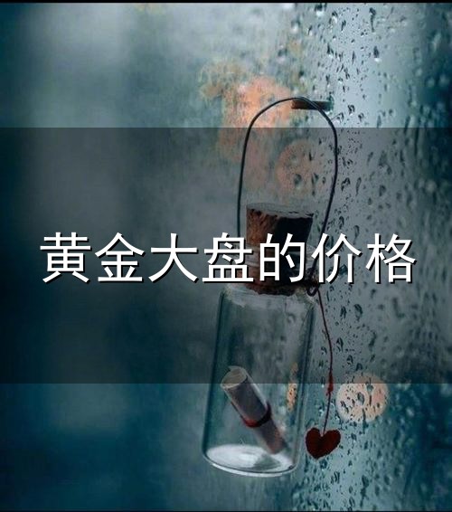 黄金大盘的价格和大盘 黄金大盘的价格与大盘