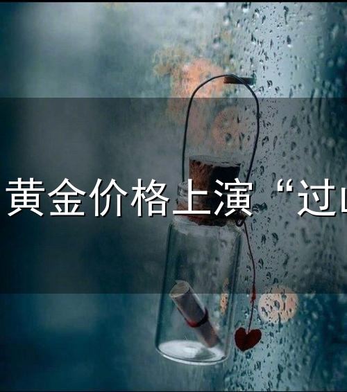一周涨近8%！黄金价格上演“过山车”行情，多家银行出手了