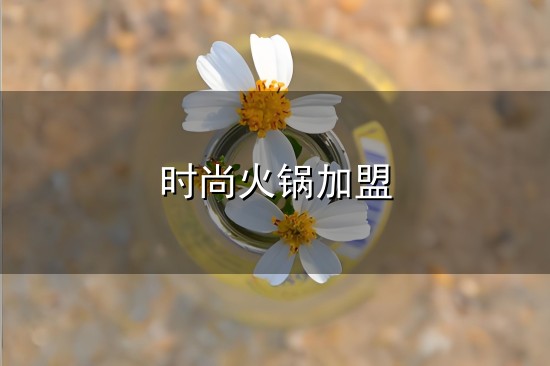 时尚火锅加盟与火锅