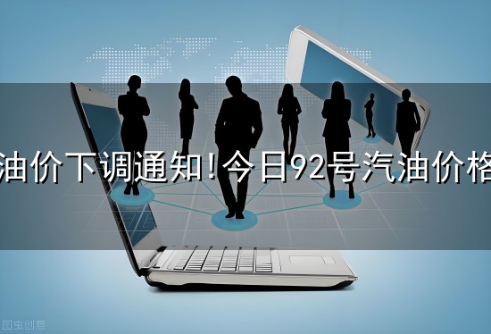 油价下调通知!今日92号汽油价格与下调
