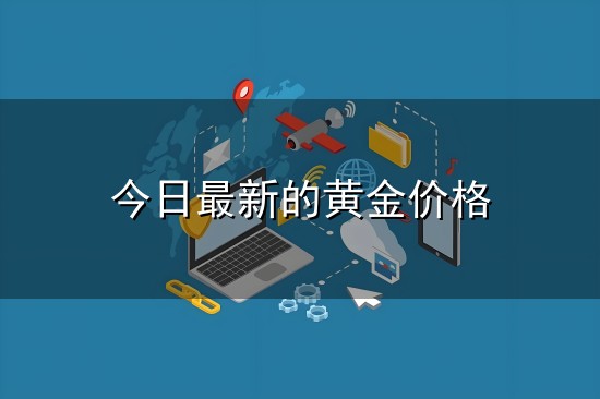 今日最新的黄金价格与黄金