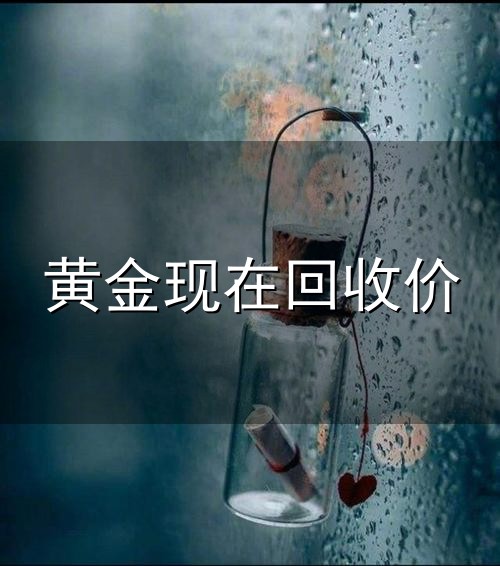 黄金现在回收价与回收价