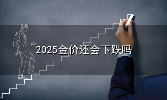 2025金价还会下跌吗与金价
