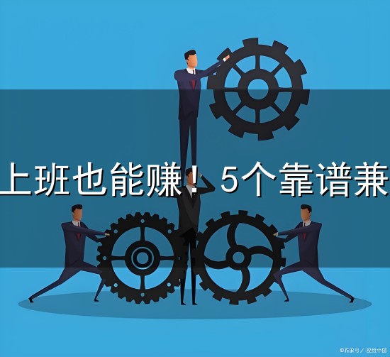 2026不想上班也能赚！5个靠谱兼职平台，普通人零门槛稳搞钱
