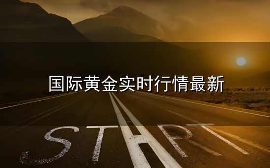 国际黄金实时行情最新和实时行情 国际黄金实时行情最新与实时行情