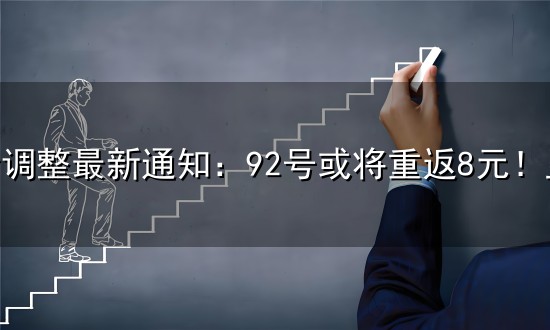油价调整最新通知:92号或将重返8元!监测数据显示,92号汽油上调0.52元/升,95号汽油上调0.55元/升,0号柴油上调0.54元/升 油价调整最新通知:92号或将重返8元!监测数据显示,92号汽油上调0.52元/升,95号汽油上调0.55元/升,0号柴油上调0.54元/升
