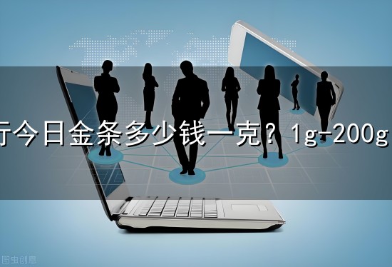 工行今日金条多少钱一克？1g-200g 全规格实时报价一次性整理好