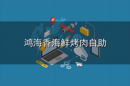 鸿海香海鲜烤肉自助和烤肉 鸿海香海鲜烤肉自助与烤肉
