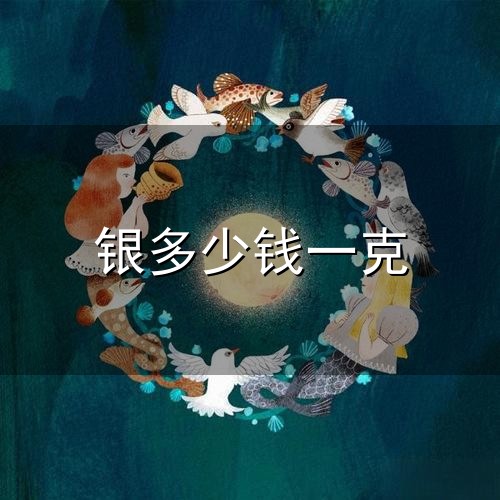 银多少钱一克和一克 银多少钱一克与一克