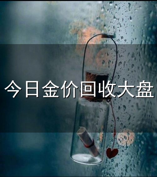 今日金价回收大盘和金价 今日金价回收大盘与金价