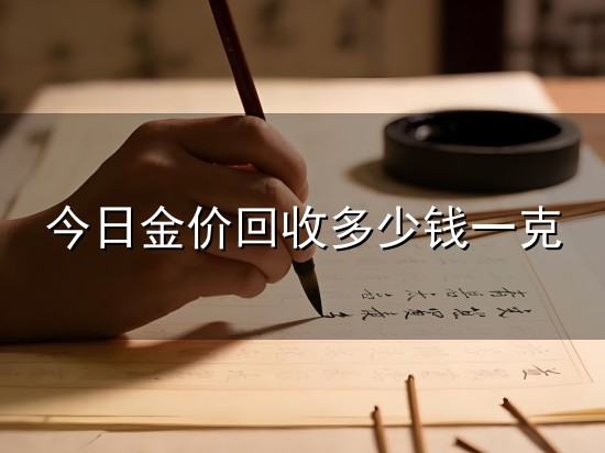 今日金价回收多少钱一克与一克