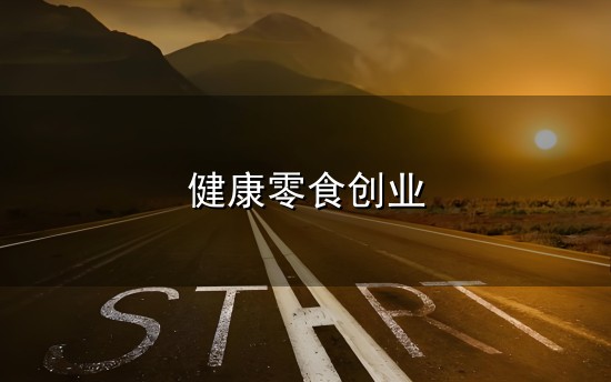 健康零食创业和零食 健康零食创业与零食