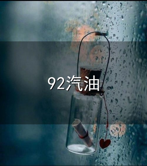 92汽油和92汽油 92汽油与92汽油