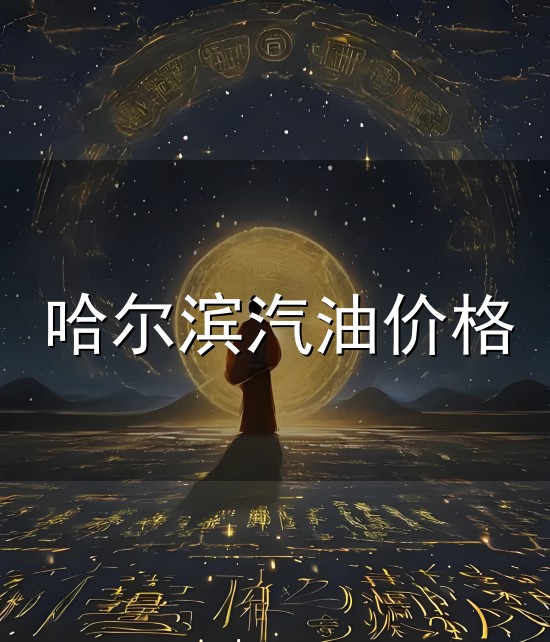 哈尔滨汽油价格和哈尔 哈尔滨汽油价格与哈尔