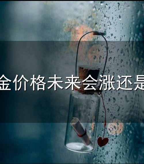 黄金价格未来会涨还是跌和未来 黄金价格未来会涨还是跌与未来