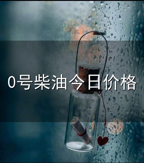 0号柴油今日价格与柴油