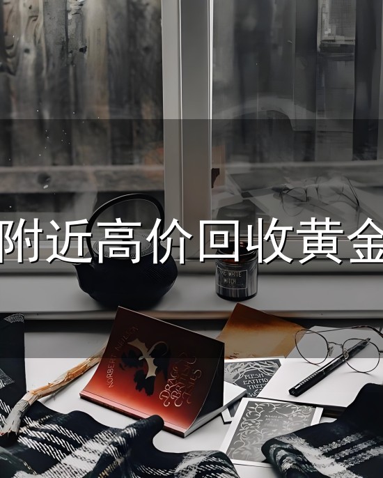 附近高价回收黄金与高价