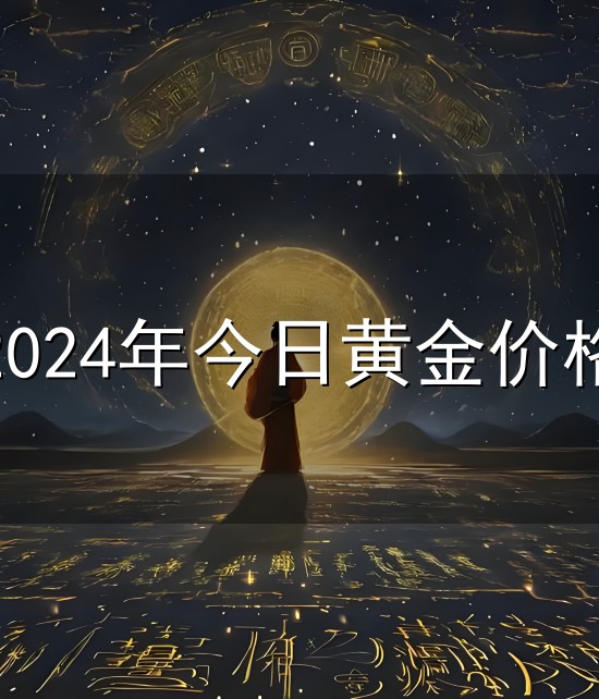 2024年今日黄金价格与黄金
