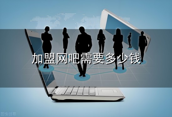 加盟网吧需要多少钱与网吧