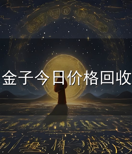 金子今日价格回收和金子 金子今日价格回收与金子
