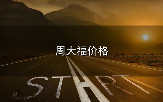 周大福价格和大福 周大福价格与大福