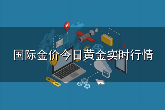 国际金价今日黄金实时行情与实时行情