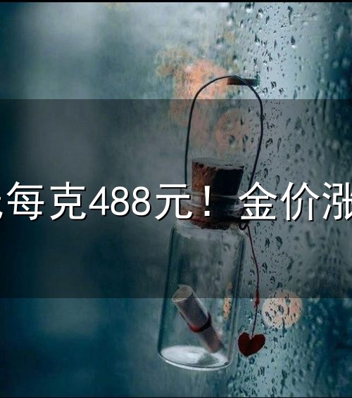 千足金最低每克488元！金价涨近15%，时尚金饰消费火爆