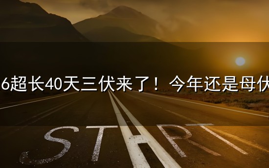 2026超长40天三伏来了!今年还是母伏,防暑别乱做 2026超长40天三伏来了!今年还是母伏,防暑别乱做
