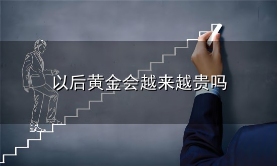 以后黄金会越来越贵吗与越来