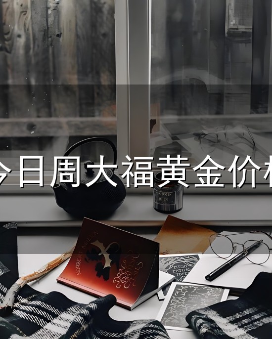 今日周大福黄金价格和大福 今日周大福黄金价格与大福