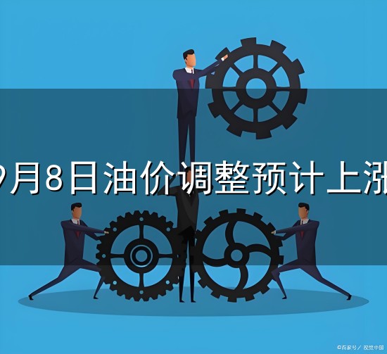 9月8日油价调整预计上涨和油价 9月8日油价调整预计上涨与油价