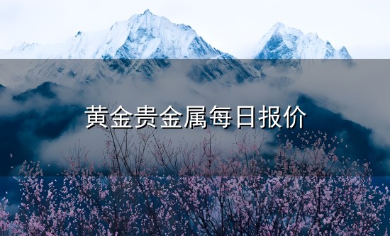 黄金贵金属每日报价和贵金属 黄金贵金属每日报价与贵金属