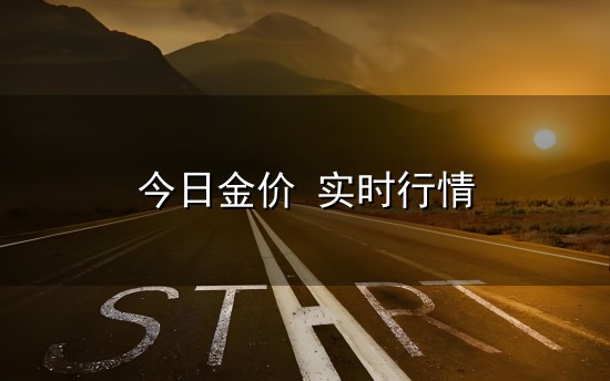 今日金价 实时行情和实时行情 今日金价 实时行情与实时行情