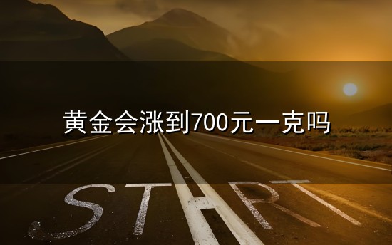 黄金会涨到700元一克吗和一克 黄金会涨到700元一克吗与一克