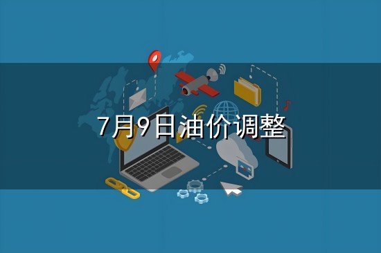7月9日油价调整和油价 7月9日油价调整与油价