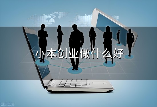 小本创业做什么好与小本