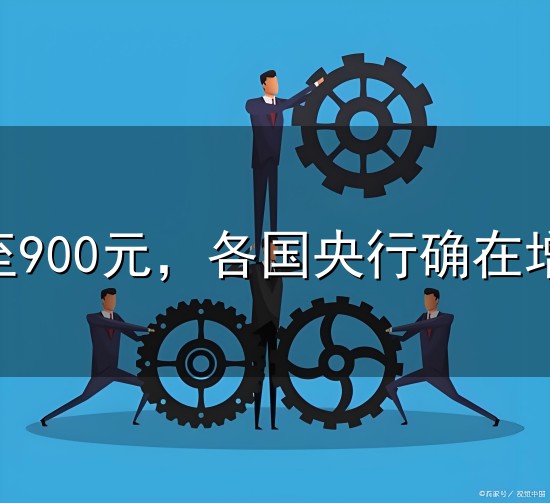 黄金跌破至900元,各国央行确在增持,我们何去何从? 黄金跌破至900元,各国央行确在增持,我们何去何从?