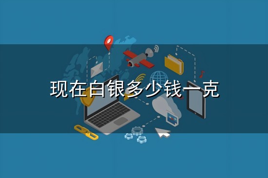 现在白银多少钱一克与白银