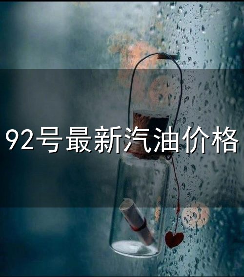 92号最新汽油价格和汽油 92号最新汽油价格与汽油